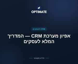 אפיון מערכת CRM — המדריך המלא לעסקים — Optimate