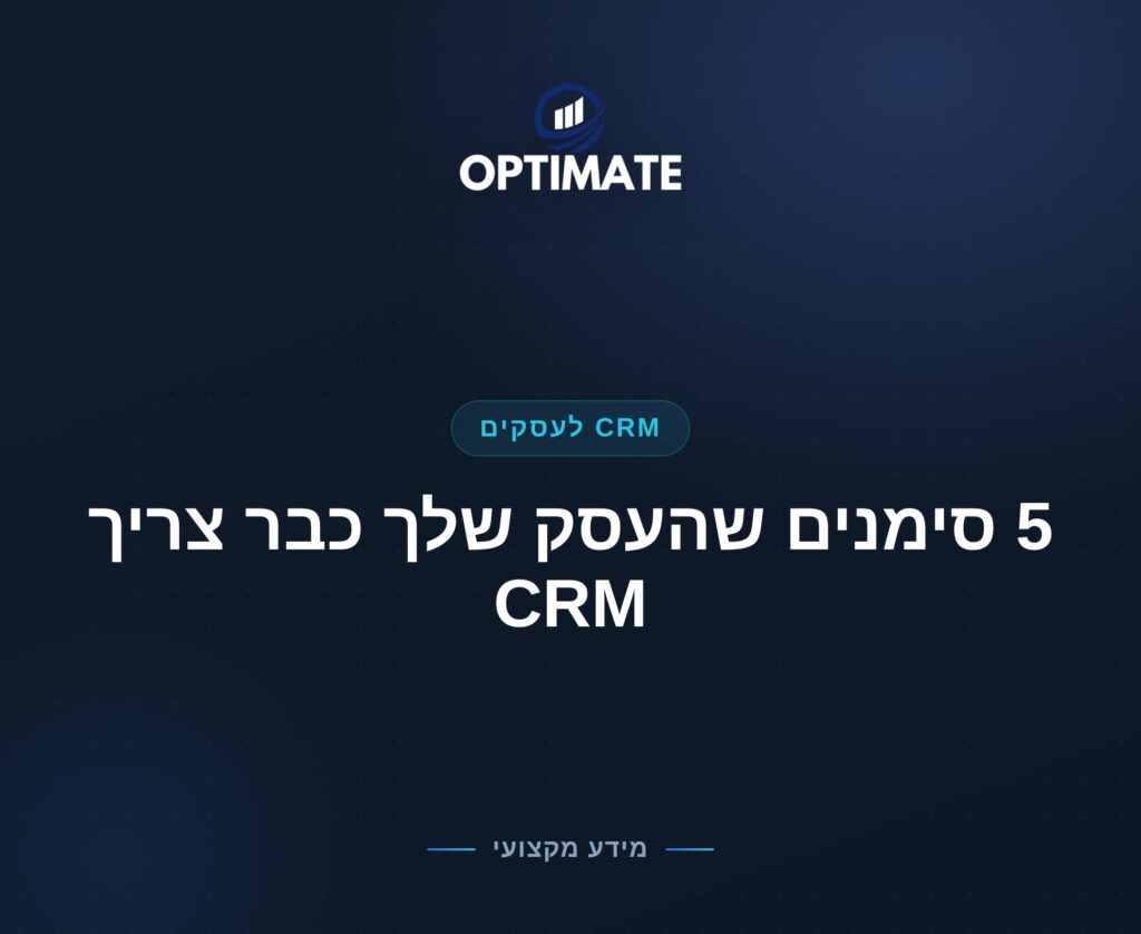 5 סימנים שהעסק שלך כבר צריך CRM — Optimate