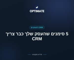 5 סימנים שהעסק שלך כבר צריך CRM — Optimate
